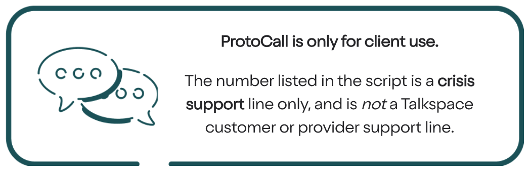 ProtoCall is only for client use. The number listed in the script is a crisis support line only, and is not a Talkspace customer or provider support line.